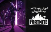 آموزش رفع مشکلات و خطاهای بازی Fortnite